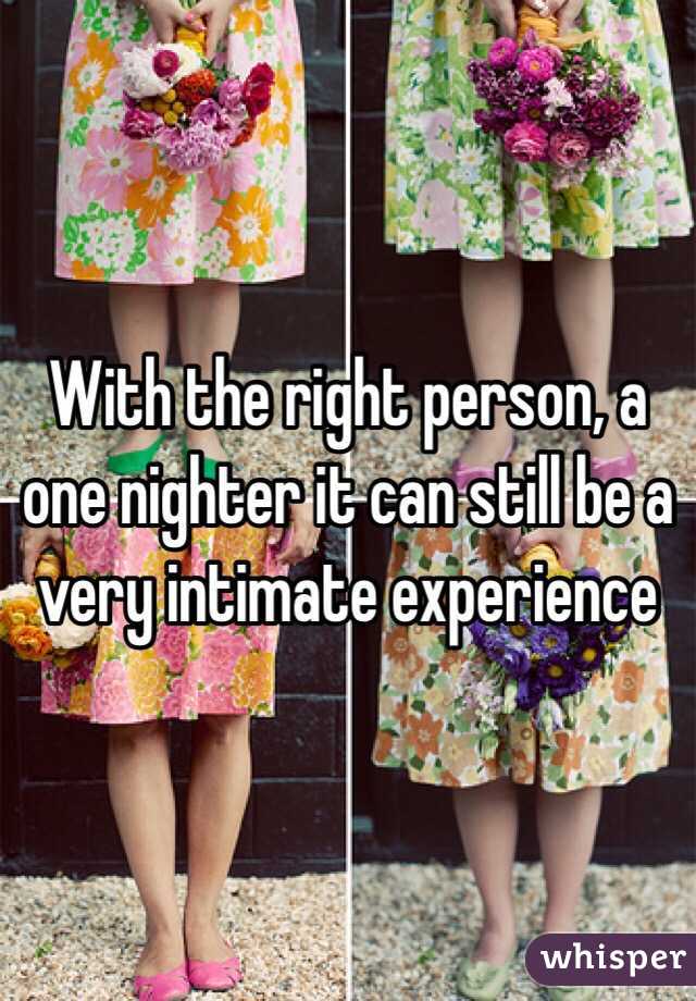 With the right person, a one nighter it can still be a very intimate experience