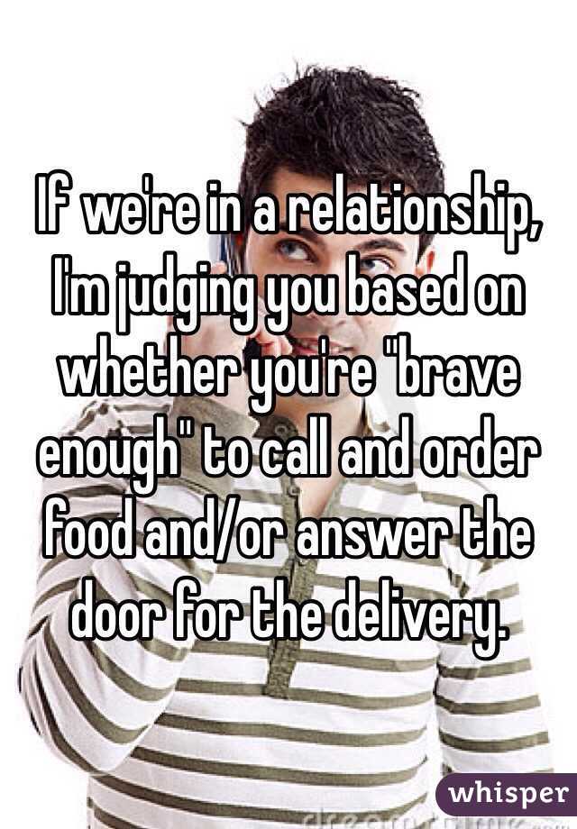 If we're in a relationship, I'm judging you based on whether you're "brave enough" to call and order food and/or answer the door for the delivery.