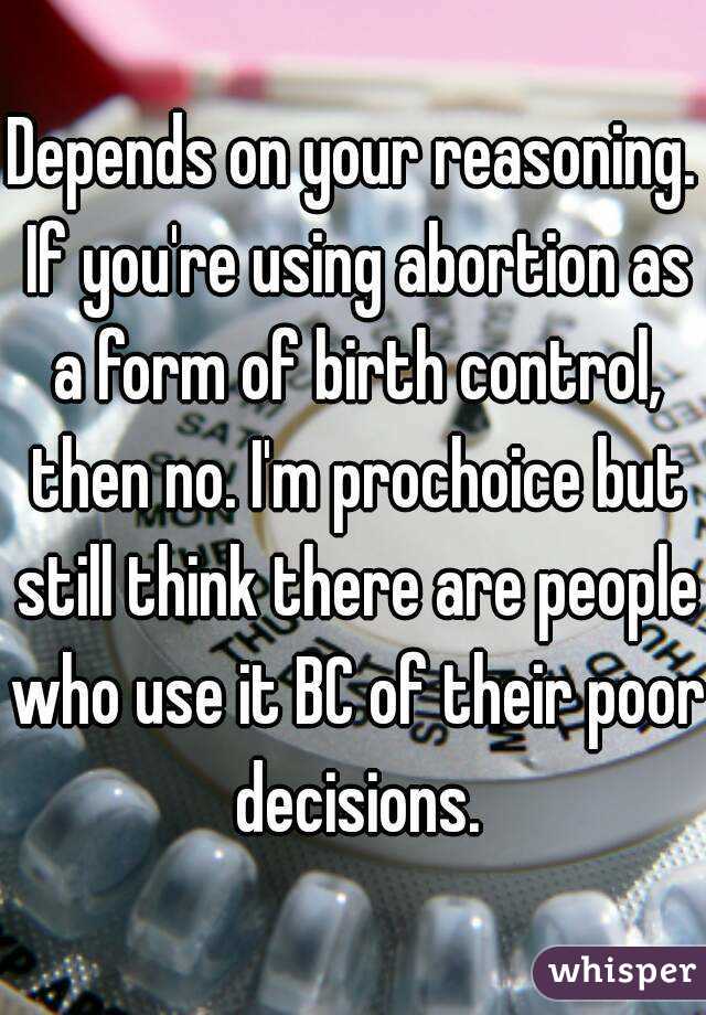 Depends on your reasoning. If you're using abortion as a form of birth control, then no. I'm prochoice but still think there are people who use it BC of their poor decisions.