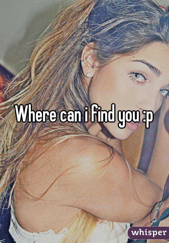 Where can i find you :p