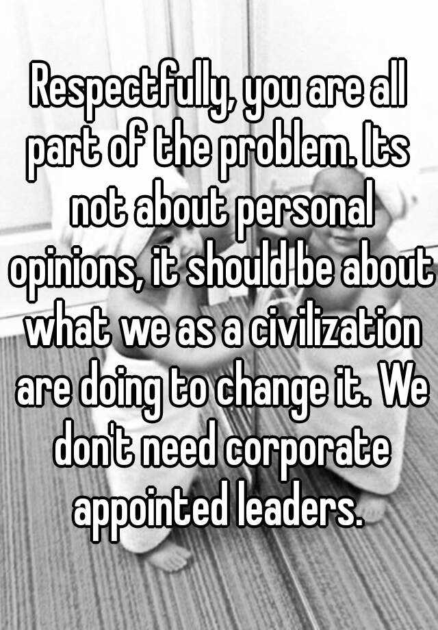 respectfully-you-are-all-part-of-the-problem-its-not-about-personal