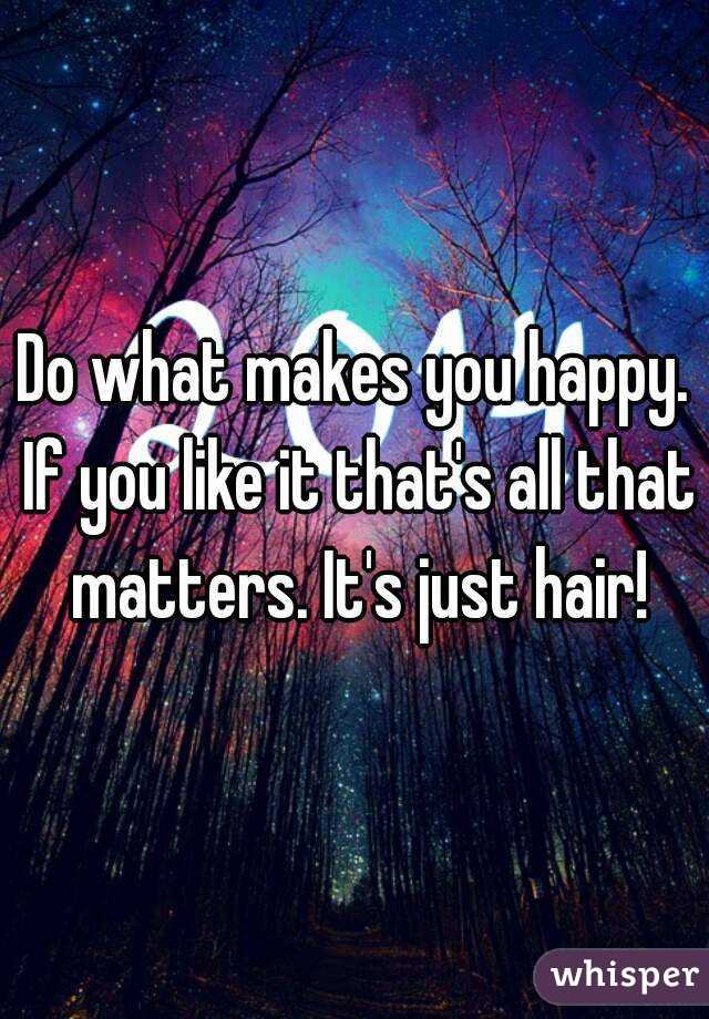 Do what makes you happy. If you like it that's all that matters. It's just hair!