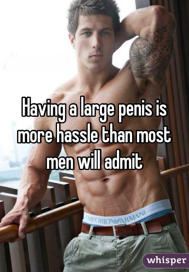 Having a large penis is more hassle than most men will admit 