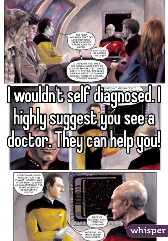 I wouldn't self diagnosed. I highly suggest you see a doctor. They can help you!