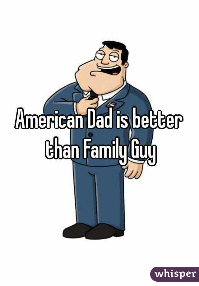 American Dad is better than Family Guy