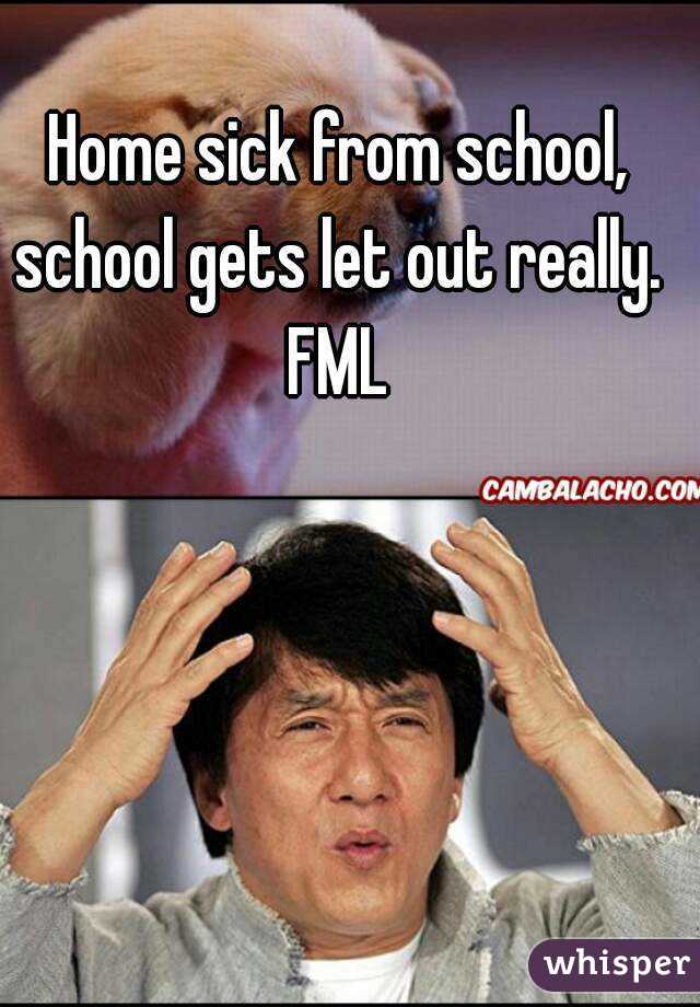 Home sick from school, school gets let out really. 
FML
