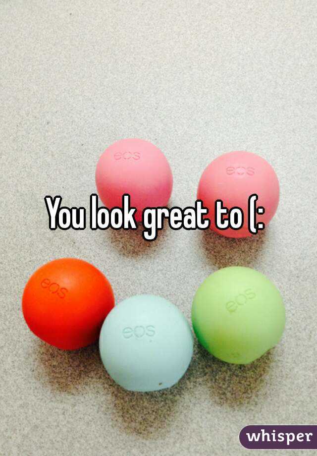 You look great to (: 
