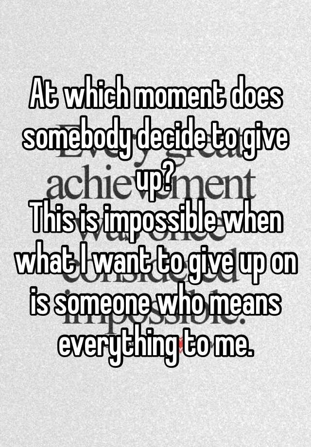 at-which-moment-does-somebody-decide-to-give-up-this-is-impossible