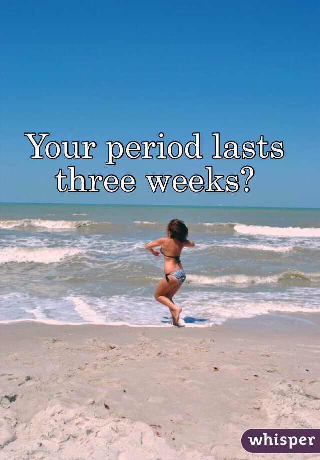 your-period-lasts-three-weeks