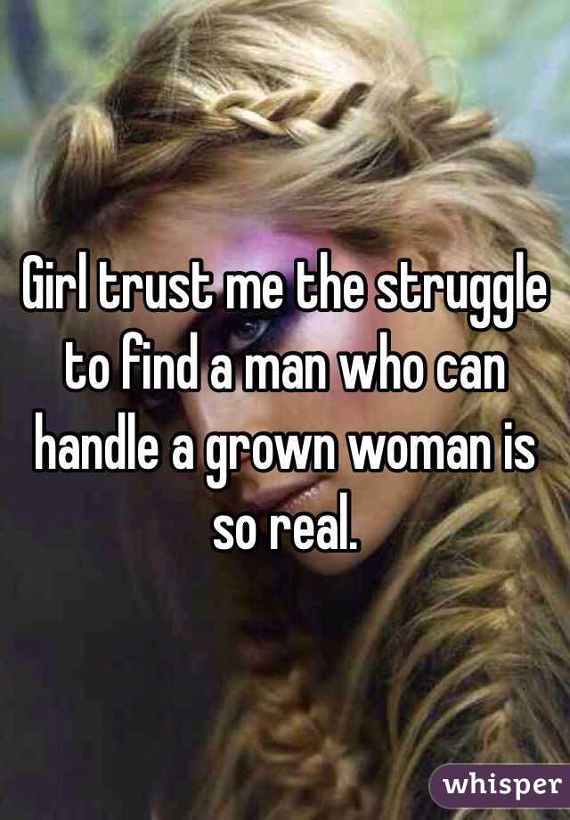 Girl trust me the struggle to find a man who can handle a grown woman is so real. 