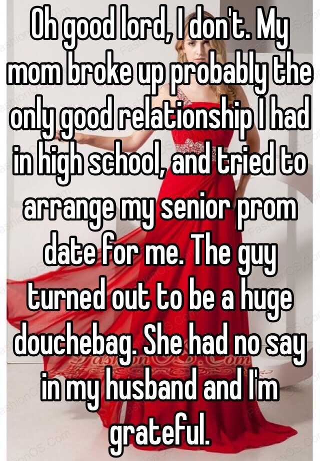 Oh Good Lord I Dont My Mom Broke Up Probably The Only Good Relationship I Had In High School 3995