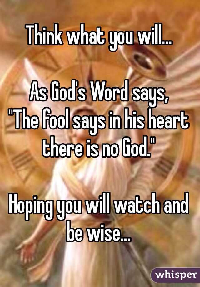 Think what you will...

As God's Word says, 
"The fool says in his heart there is no God."

Hoping you will watch and be wise...