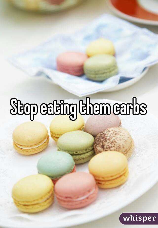 Stop eating them carbs