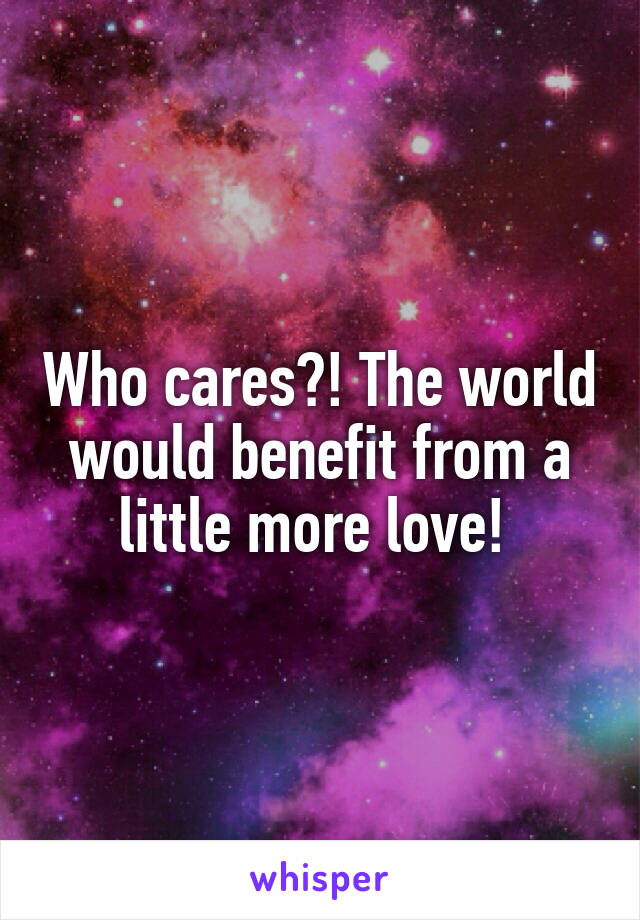 Who cares?! The world would benefit from a little more love! 
