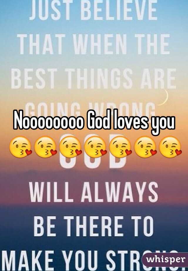 Noooooooo God loves you 😘😘😘😘😘😘😘