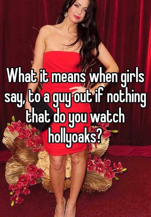 what-it-means-when-girls-say-to-a-guy-out-if-nothing-that-do-you-watch