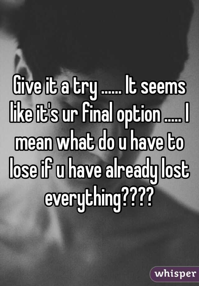 Give it a try ...... It seems like it's ur final option ..... I mean what do u have to lose if u have already lost everything????