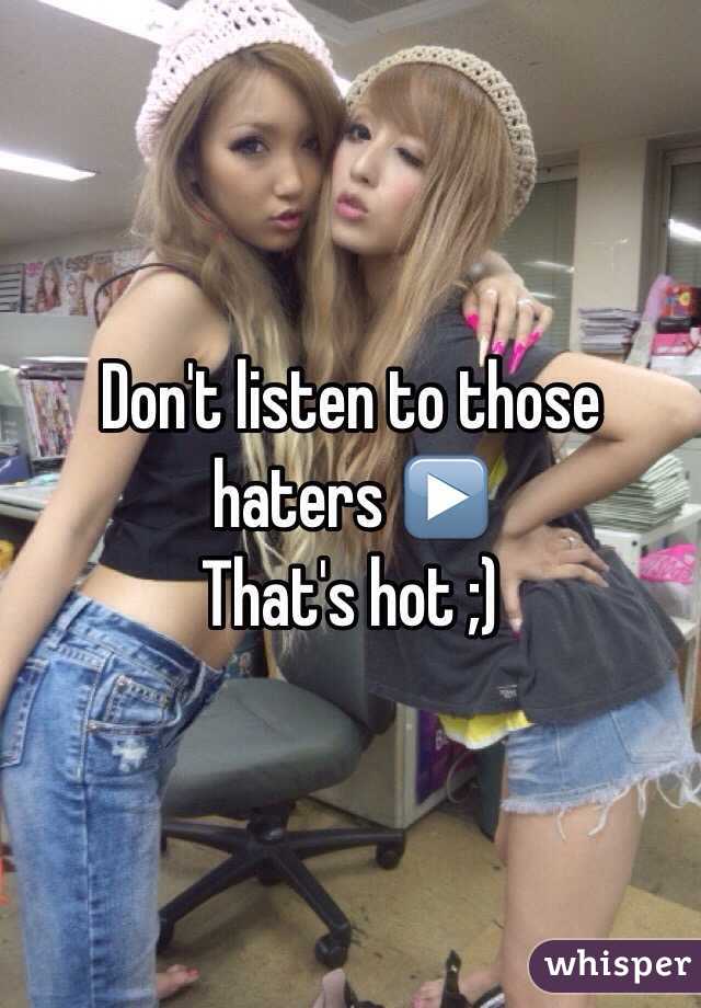 Don't listen to those haters ▶️
That's hot ;)
