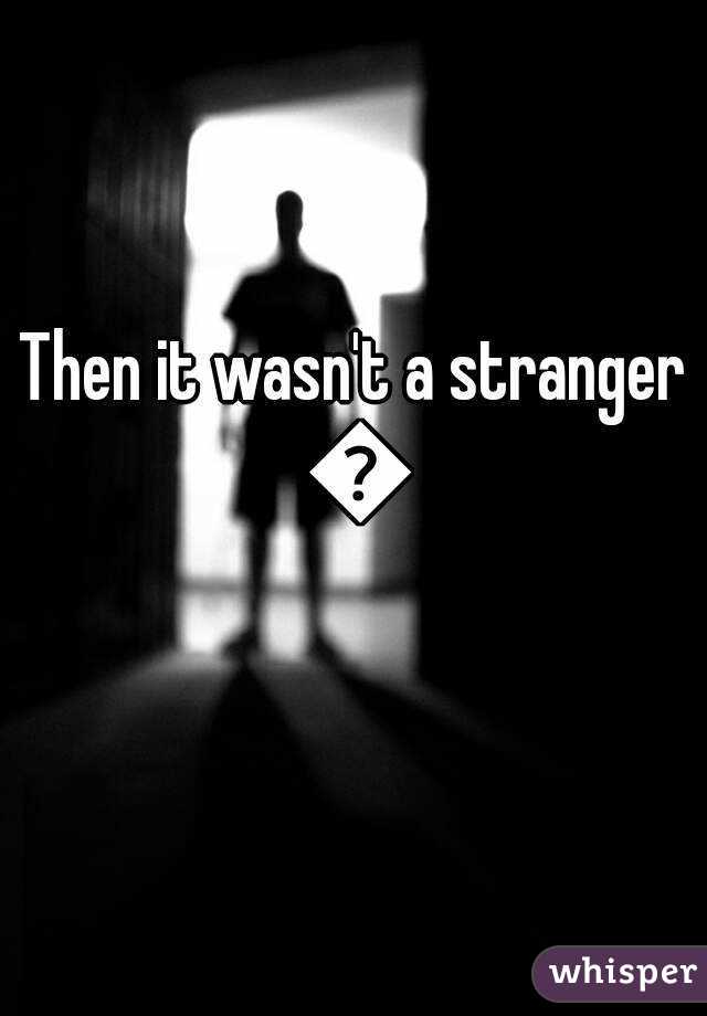 Then it wasn't a stranger 😧