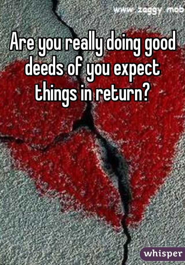 Are you really doing good deeds of you expect things in return?