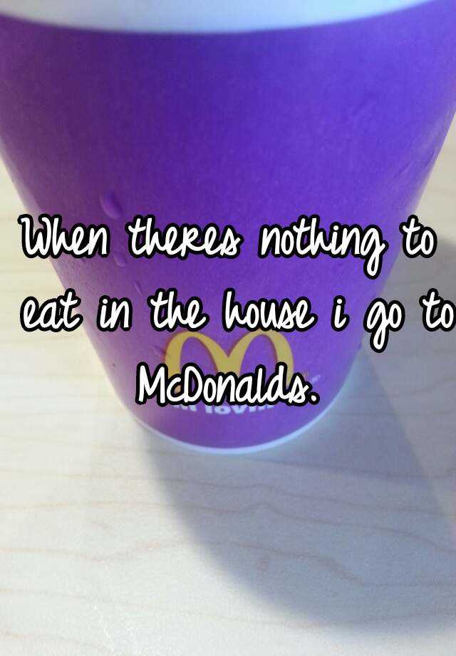 when-theres-nothing-to-eat-in-the-house-i-go-to-mcdonalds