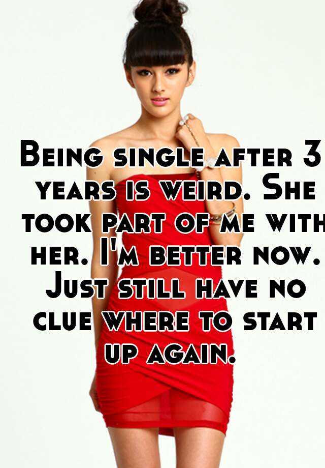 being-single-after-3-years-is-weird-she-took-part-of-me-with-her-i-m