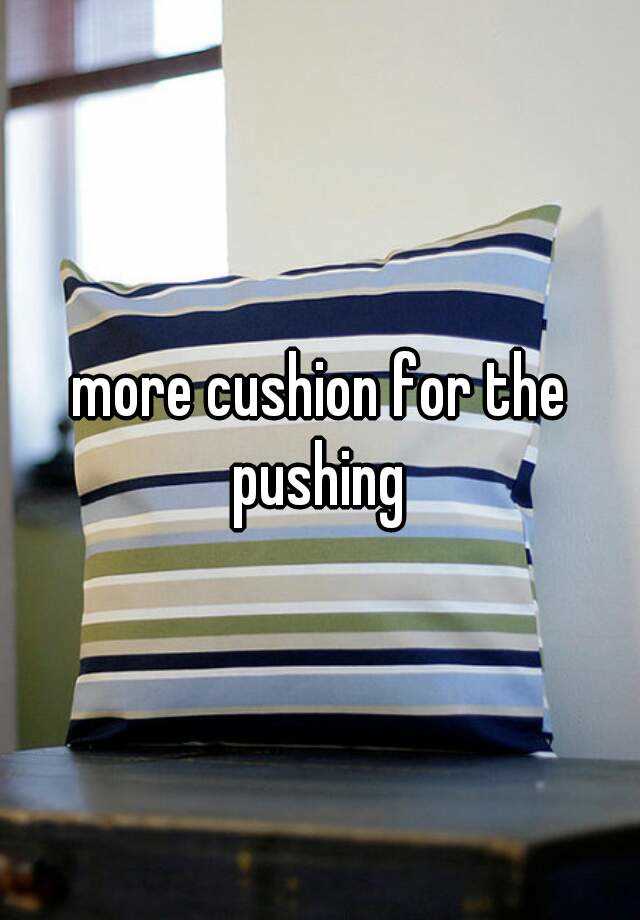 more-cushion-for-the-pushing