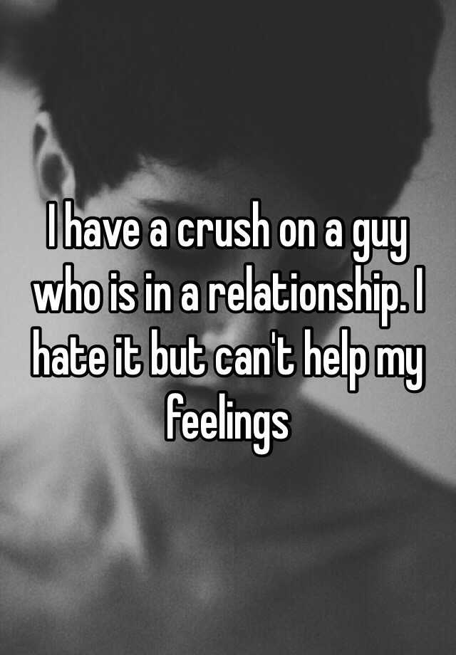 i-have-a-crush-on-a-guy-who-is-in-a-relationship-i-hate-it-but-can-t