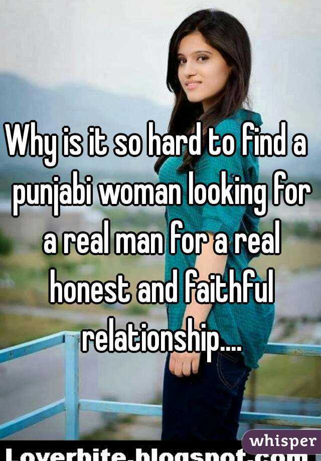 Why is it so hard to find a  punjabi woman looking for a real man for a real honest and faithful relationship....
