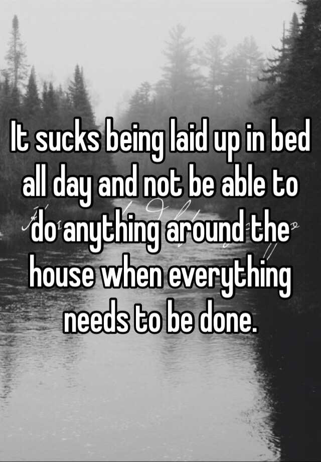 it-sucks-being-laid-up-in-bed-all-day-and-not-be-able-to-do-anything