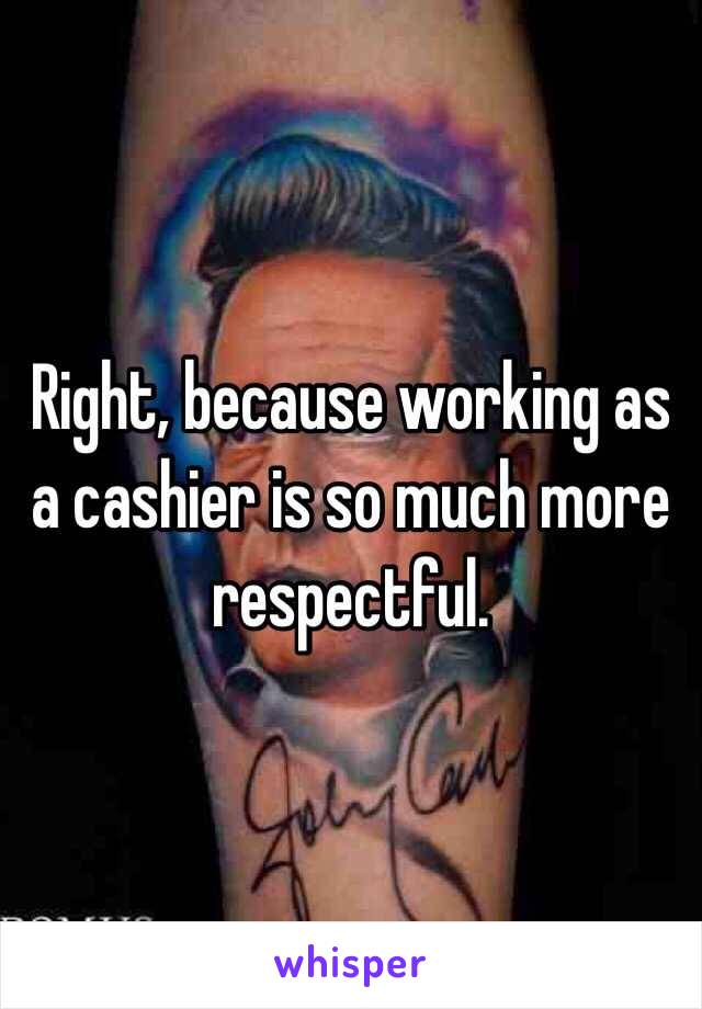 Right, because working as a cashier is so much more respectful. 