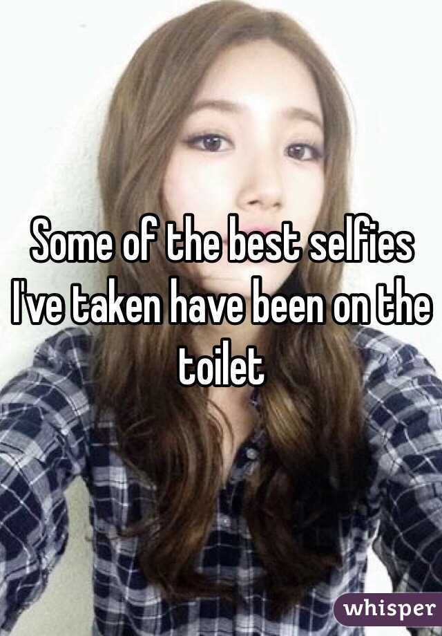 Some of the best selfies I've taken have been on the toilet 