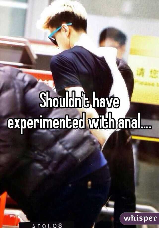 Shouldn't have experimented with anal....