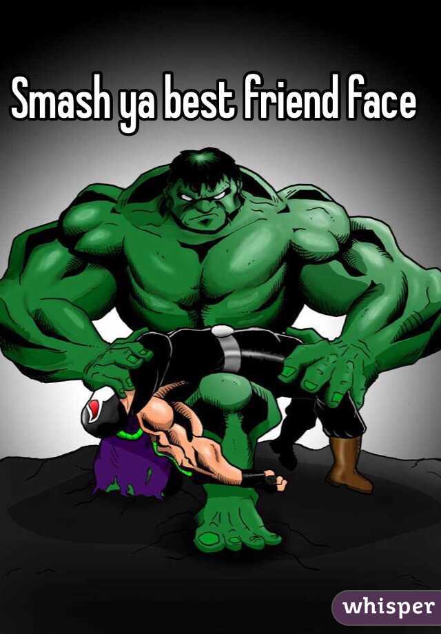 Smash ya best friend face