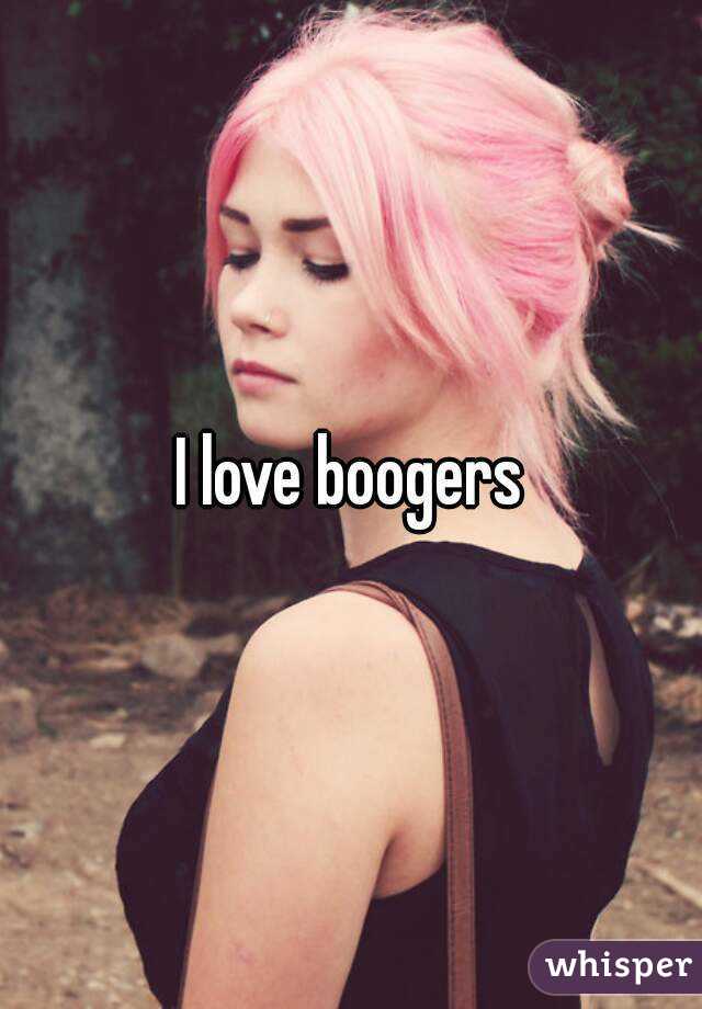 I love boogers