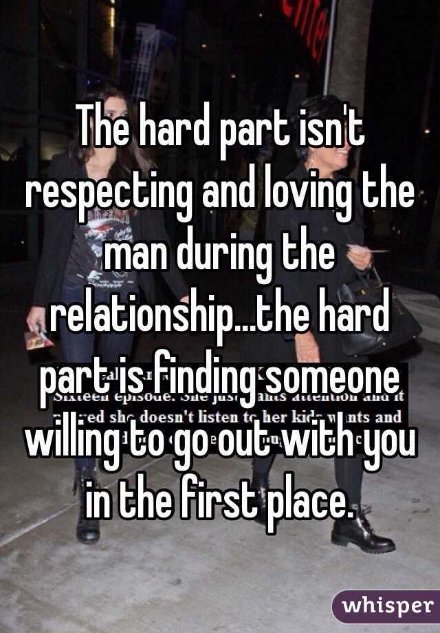 The hard part isn't respecting and loving the man during the relationship...the hard part is finding someone willing to go out with you in the first place. 