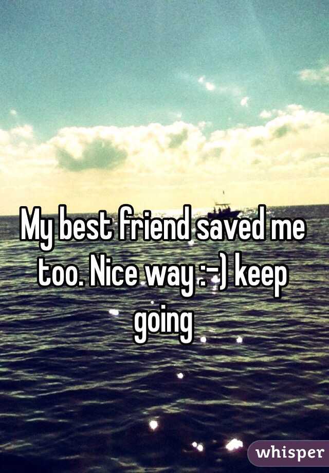 My best friend saved me too. Nice way :-) keep going 