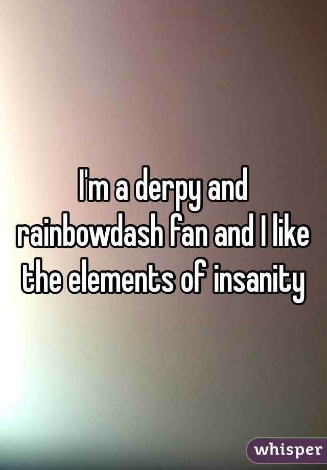 I'm a derpy and rainbowdash fan and I like the elements of insanity 