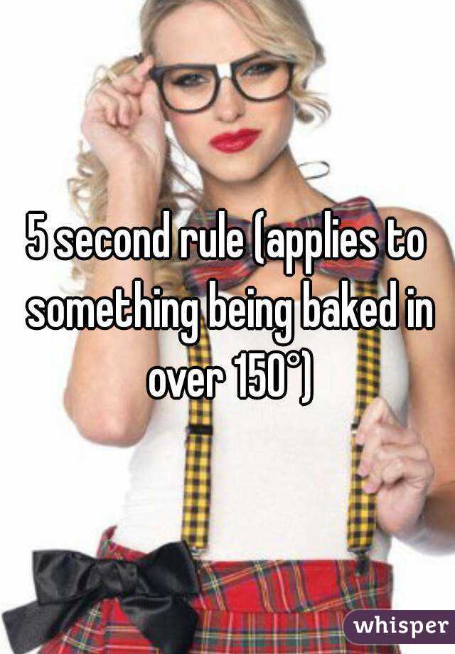 5 second rule (applies to something being baked in over 150°)