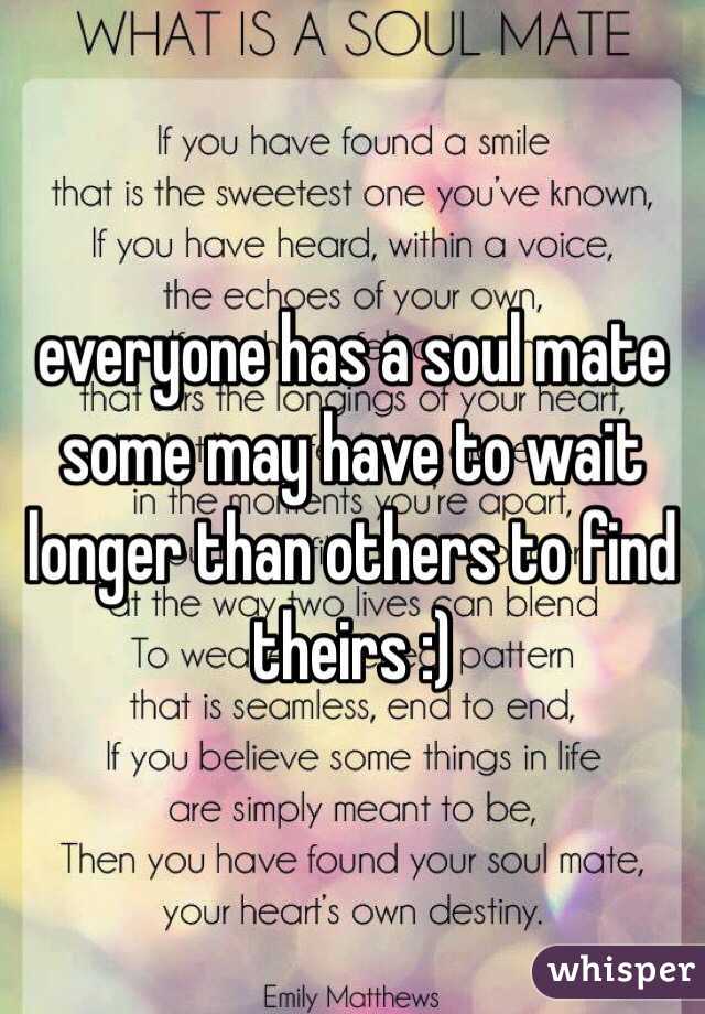 everyone has a soul mate some may have to wait longer than others to find theirs :) 