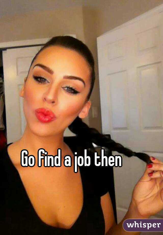 Go find a job then