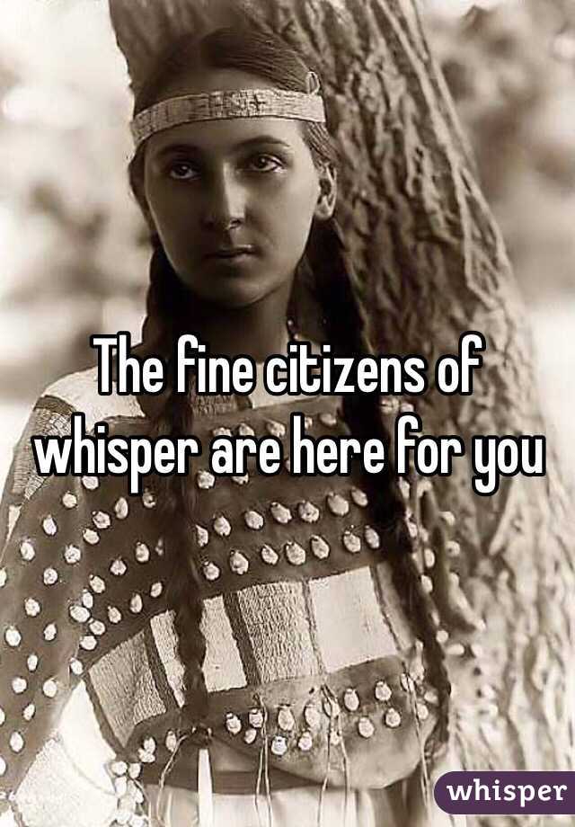 The fine citizens of whisper are here for you