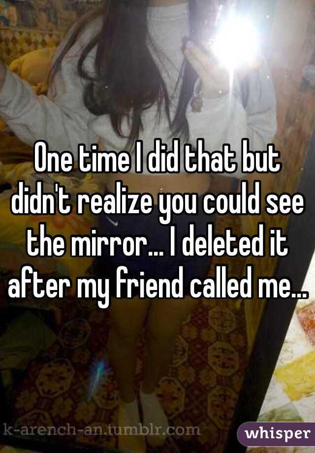 One time I did that but didn't realize you could see the mirror... I deleted it after my friend called me...