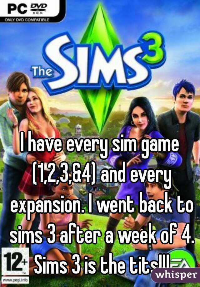 I have every sim game (1,2,3,&4) and every expansion. I went back to sims 3 after a week of 4. Sims 3 is the tits!!!