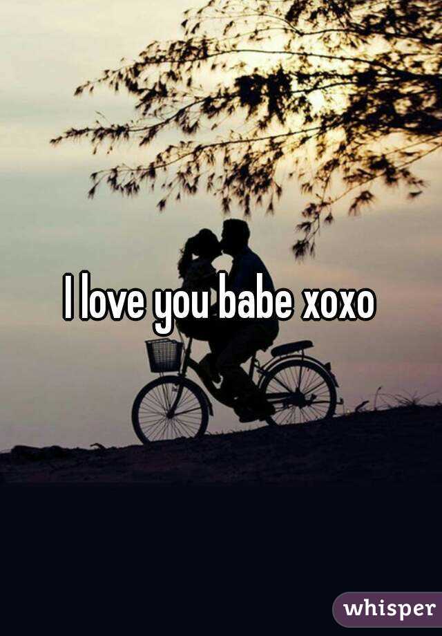 I love you babe xoxo