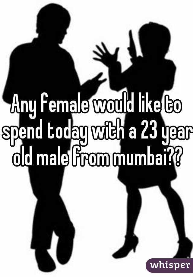 Any female would like to spend today with a 23 year old male from mumbai??