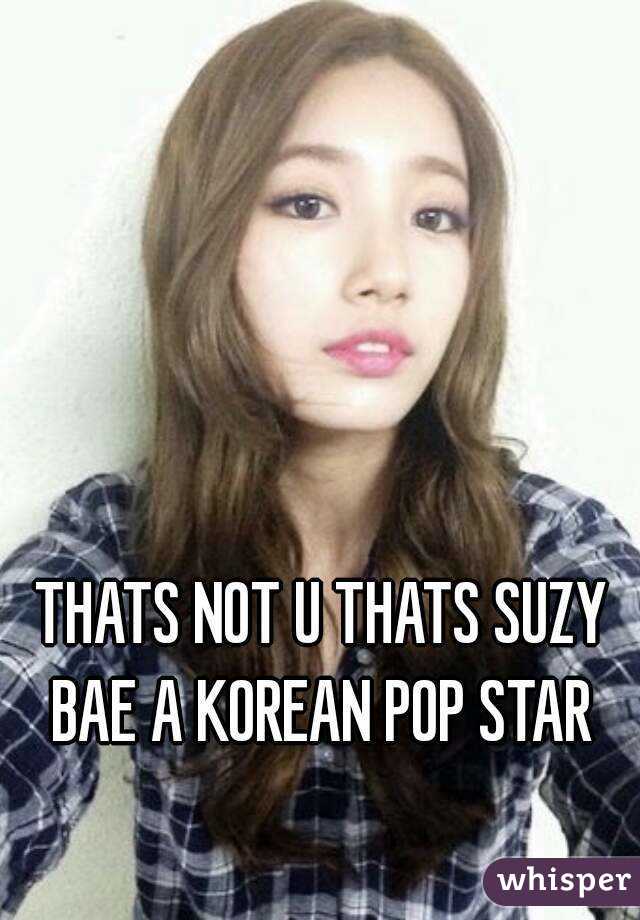 THATS NOT U THATS SUZY BAE A KOREAN POP STAR 