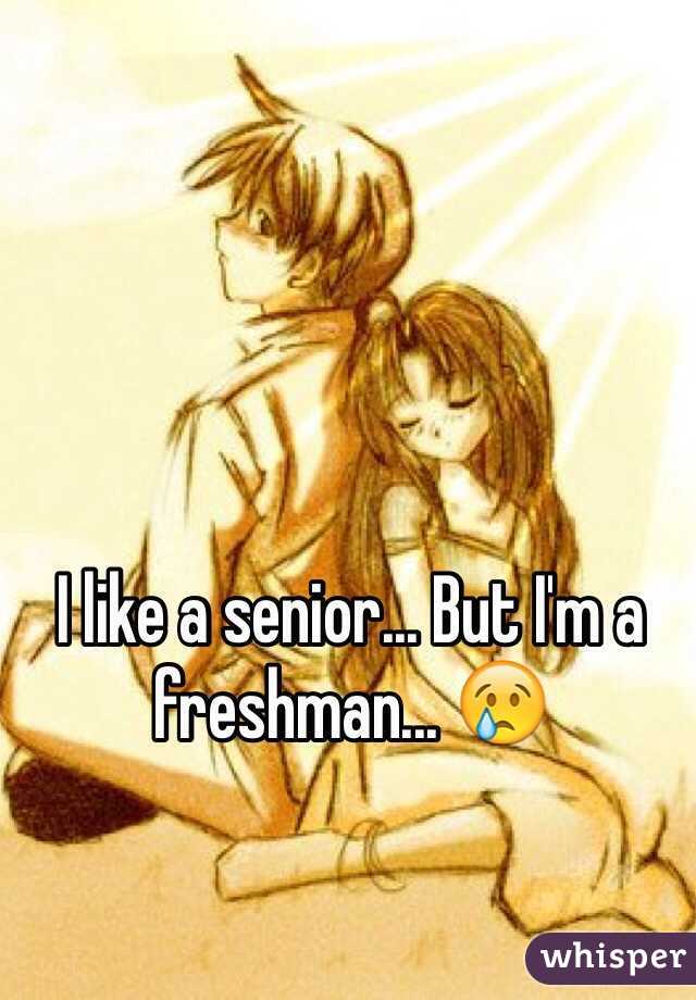 I like a senior... But I'm a freshman... 😢