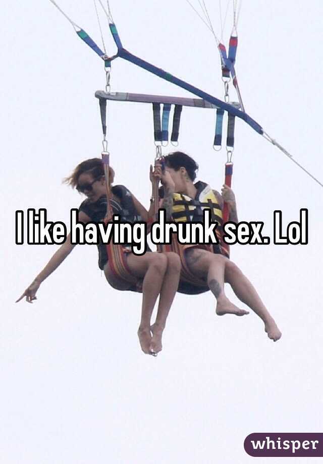 I like having drunk sex. Lol