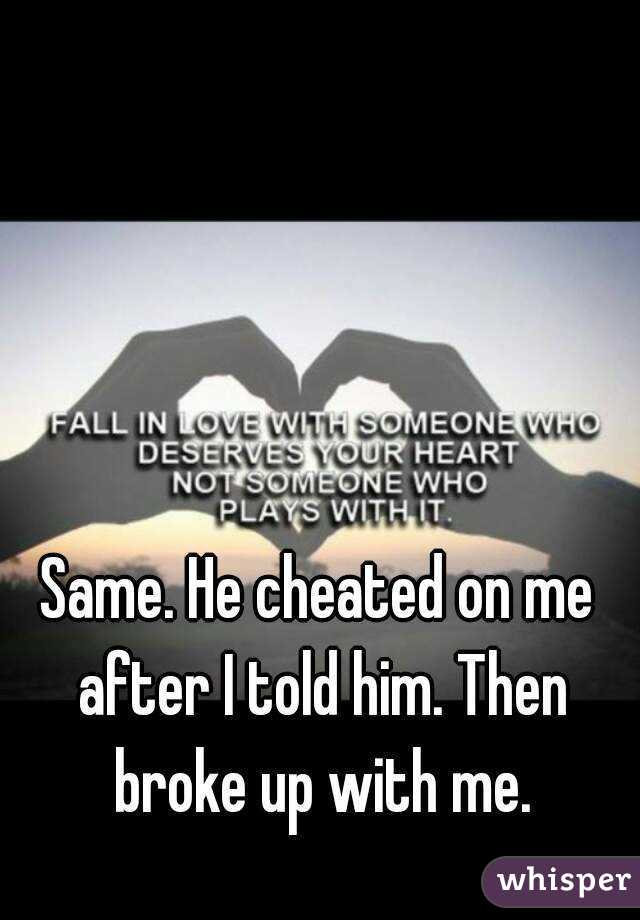 Same. He cheated on me after I told him. Then broke up with me.